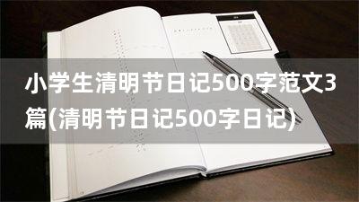 小学生清明节日记500字范文3篇(清明节日记500字日记)